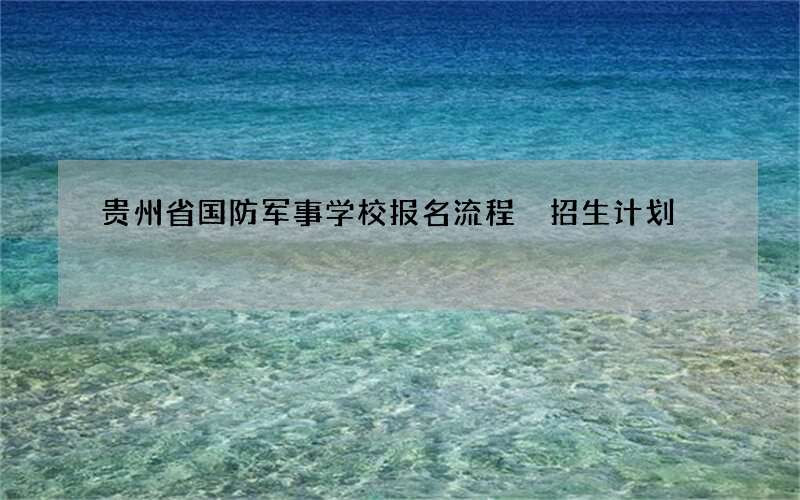 贵州省国防军事学校报名流程 招生计划